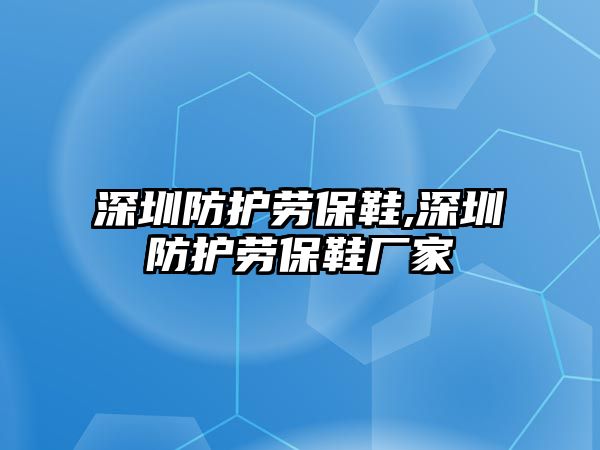 深圳防護(hù)勞保鞋,深圳防護(hù)勞保鞋廠家