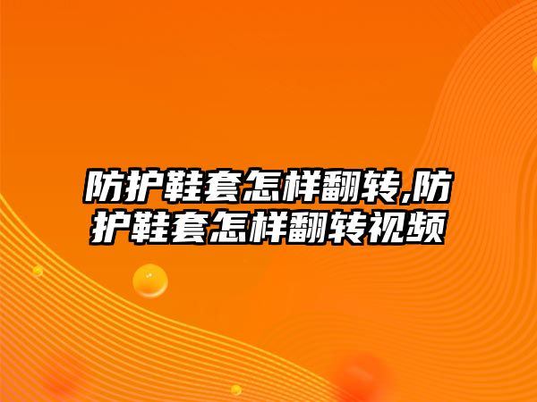 防護鞋套怎樣翻轉,防護鞋套怎樣翻轉視頻