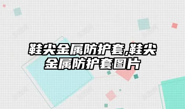 鞋尖金屬防護套,鞋尖金屬防護套圖片