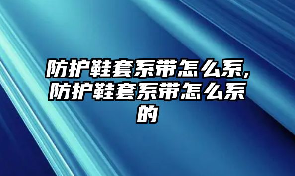 防護鞋套系帶怎么系,防護鞋套系帶怎么系的