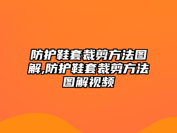 防護鞋套裁剪方法圖解,防護鞋套裁剪方法圖解視頻