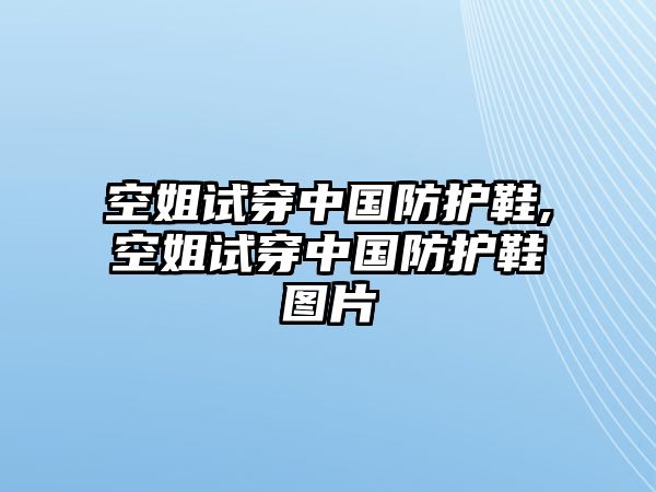 空姐試穿中國(guó)防護(hù)鞋,空姐試穿中國(guó)防護(hù)鞋圖片