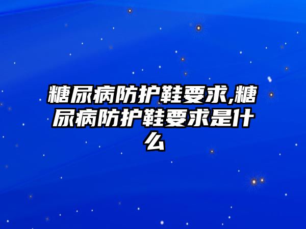 糖尿病防護(hù)鞋要求,糖尿病防護(hù)鞋要求是什么