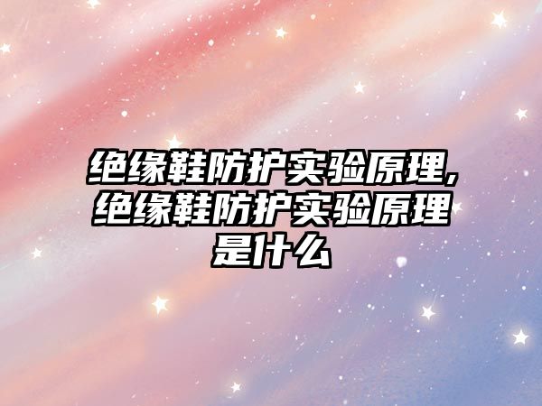 絕緣鞋防護(hù)實(shí)驗(yàn)原理,絕緣鞋防護(hù)實(shí)驗(yàn)原理是什么