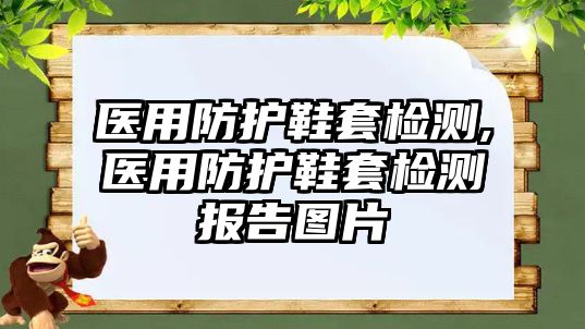 醫(yī)用防護(hù)鞋套檢測,醫(yī)用防護(hù)鞋套檢測報告圖片