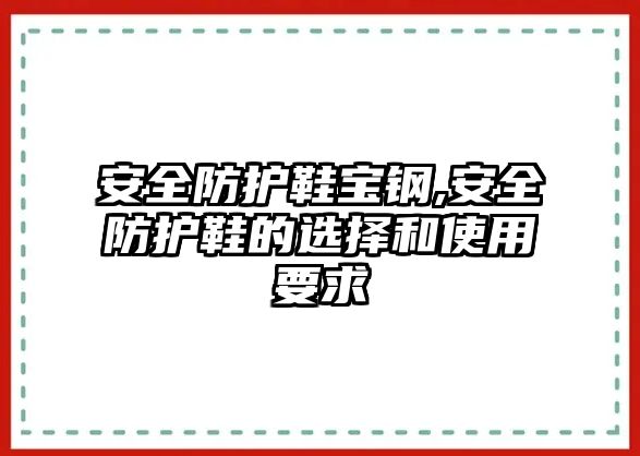 安全防護鞋寶鋼,安全防護鞋的選擇和使用要求