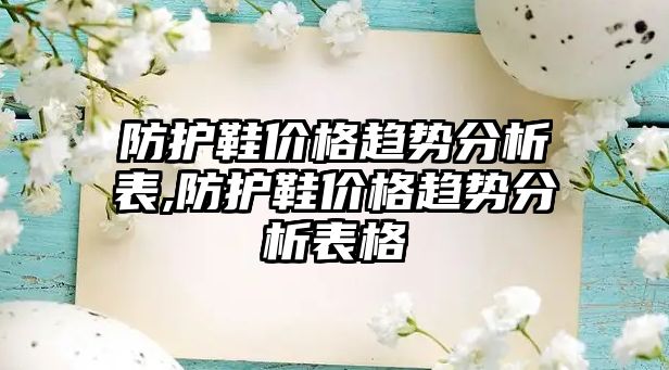 防護鞋價格趨勢分析表,防護鞋價格趨勢分析表格