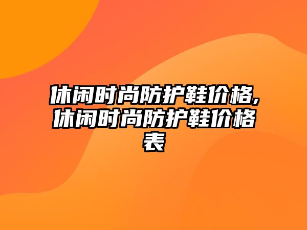 休閑時尚防護鞋價格,休閑時尚防護鞋價格表