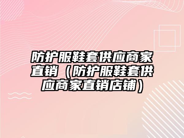 防護服鞋套供應(yīng)商家直銷（防護服鞋套供應(yīng)商家直銷店鋪）