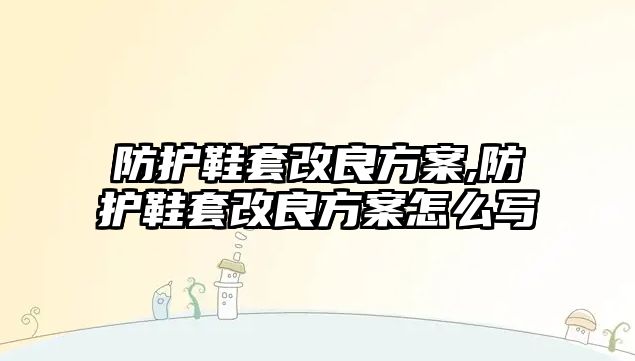 防護鞋套改良方案,防護鞋套改良方案怎么寫