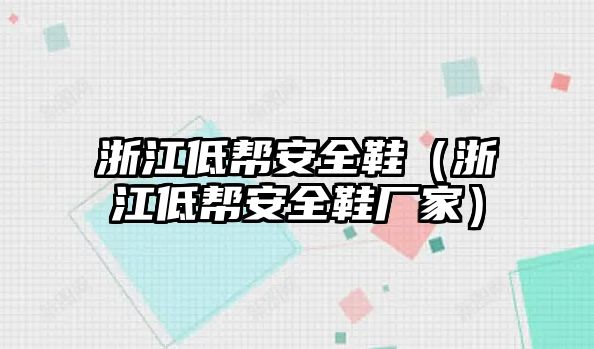 浙江低幫安全鞋（浙江低幫安全鞋廠家）