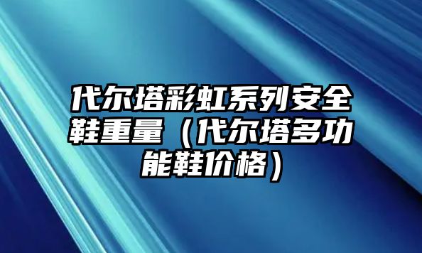 代爾塔彩虹系列安全鞋重量（代爾塔多功能鞋價格）