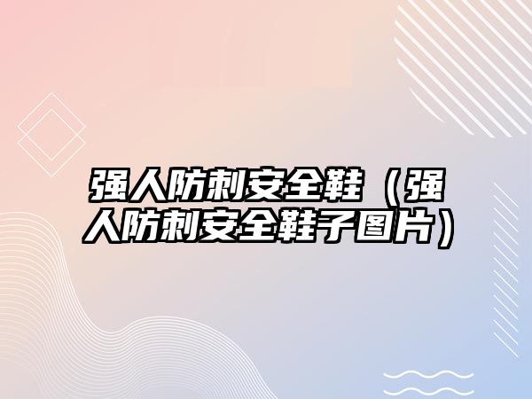 強(qiáng)人防刺安全鞋（強(qiáng)人防刺安全鞋子圖片）