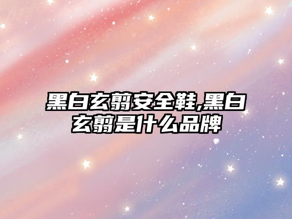 黑白玄翦安全鞋,黑白玄翦是什么品牌