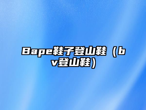 Bape鞋子登山鞋（bv登山鞋）