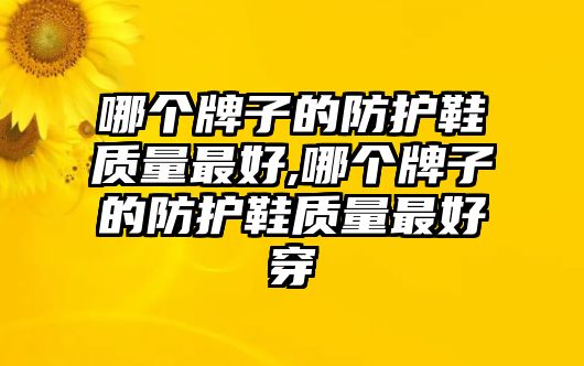 哪個牌子的防護鞋質(zhì)量最好,哪個牌子的防護鞋質(zhì)量最好穿