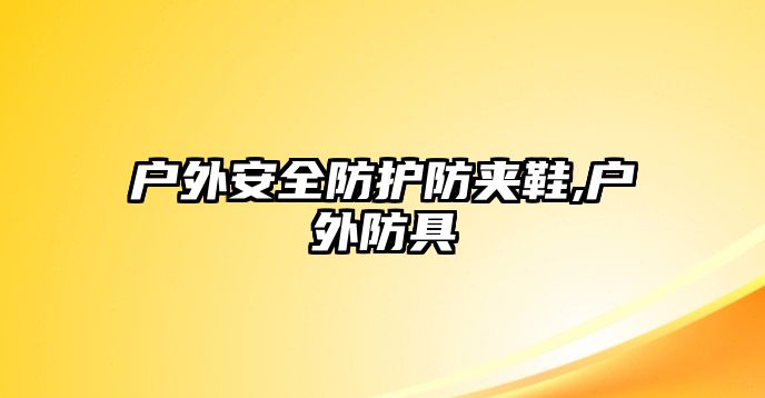 戶外安全防護防夾鞋,戶外防具