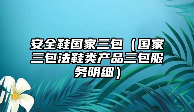 安全鞋國(guó)家三包（國(guó)家三包法鞋類產(chǎn)品三包服務(wù)明細(xì)）