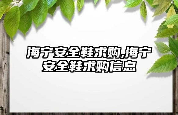 海寧安全鞋求購(gòu),海寧安全鞋求購(gòu)信息