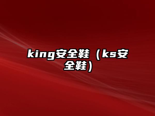 king安全鞋（ks安全鞋）