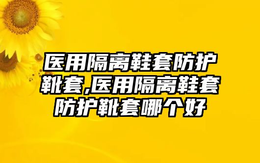 醫(yī)用隔離鞋套防護靴套,醫(yī)用隔離鞋套防護靴套哪個好