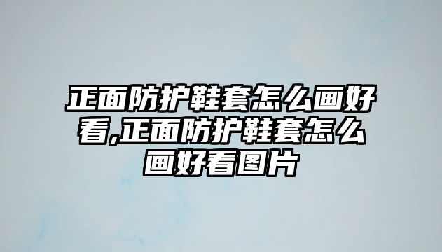 正面防護鞋套怎么畫好看,正面防護鞋套怎么畫好看圖片