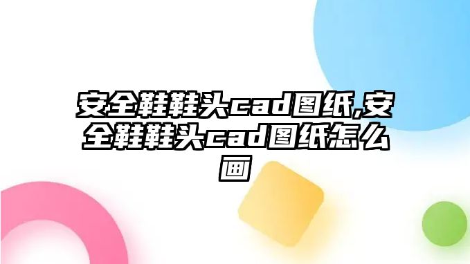 安全鞋鞋頭cad圖紙,安全鞋鞋頭cad圖紙?jiān)趺串?huà)