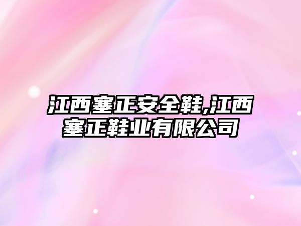 江西塞正安全鞋,江西塞正鞋業(yè)有限公司