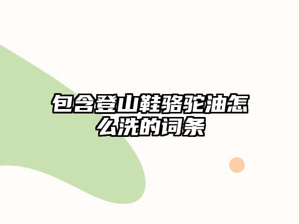 包含登山鞋駱駝油怎么洗的詞條