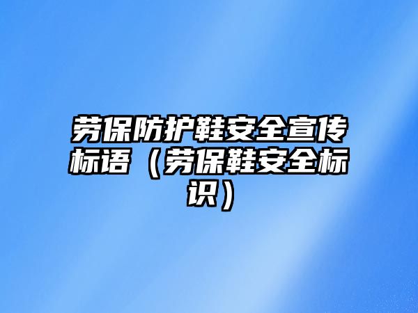 勞保防護鞋安全宣傳標語（勞保鞋安全標識）