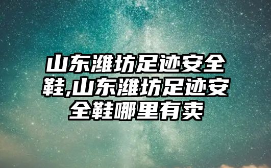 山東濰坊足跡安全鞋,山東濰坊足跡安全鞋哪里有賣