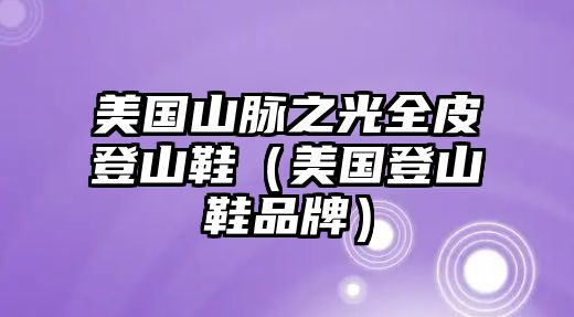 美國(guó)山脈之光全皮登山鞋（美國(guó)登山鞋品牌）