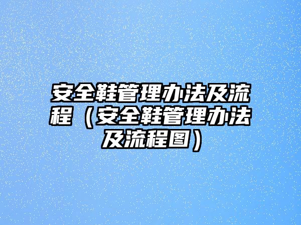 安全鞋管理辦法及流程（安全鞋管理辦法及流程圖）