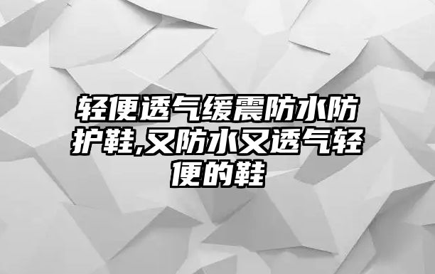 輕便透氣緩震防水防護(hù)鞋,又防水又透氣輕便的鞋