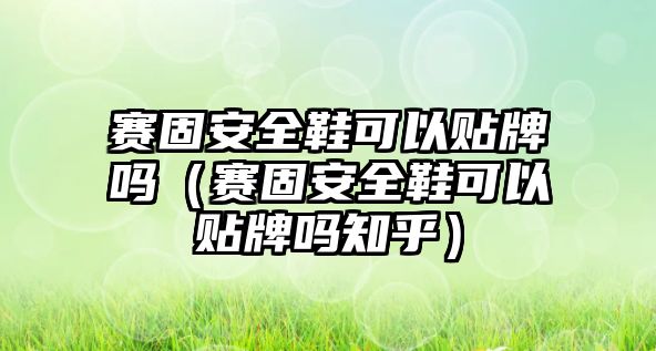 賽固安全鞋可以貼牌嗎（賽固安全鞋可以貼牌嗎知乎）