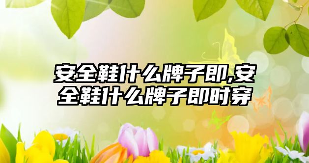 安全鞋什么牌子即,安全鞋什么牌子即時(shí)穿