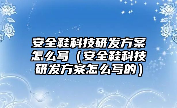 安全鞋科技研發(fā)方案怎么寫（安全鞋科技研發(fā)方案怎么寫的）