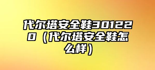 代爾塔安全鞋301220（代爾塔安全鞋怎么樣）