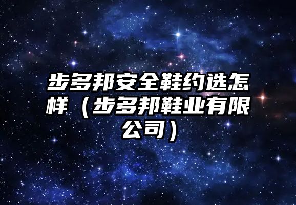 步多邦安全鞋約選怎樣（步多邦鞋業(yè)有限公司）