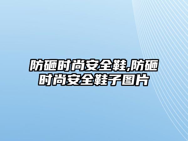 防砸時尚安全鞋,防砸時尚安全鞋子圖片