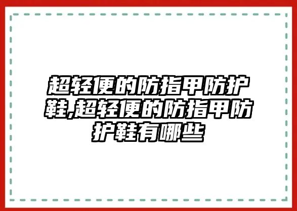 超輕便的防指甲防護(hù)鞋,超輕便的防指甲防護(hù)鞋有哪些