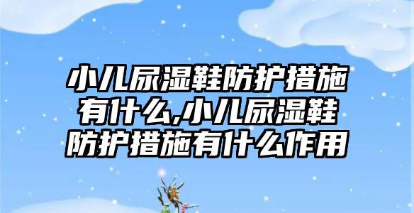 小兒尿濕鞋防護措施有什么,小兒尿濕鞋防護措施有什么作用